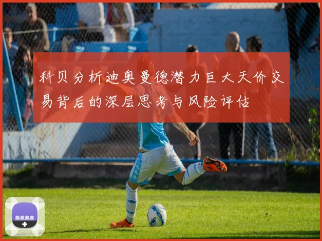 科贝分析迪奥曼德潜力巨大天价交易背后的深层思考与风险评估
