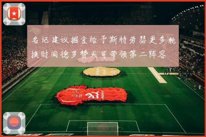 名记建议掘金给予斯特劳瑟更多轮换时间德罗赞或可带领第二阵容