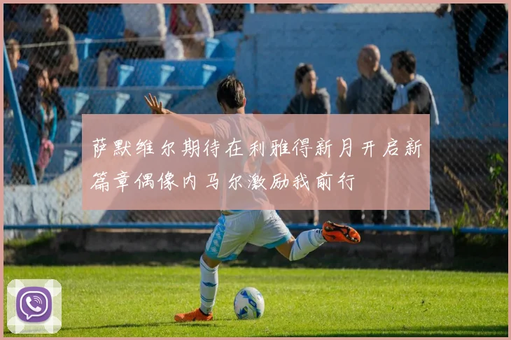 萨默维尔期待在利雅得新月开启新篇章偶像内马尔激励我前行