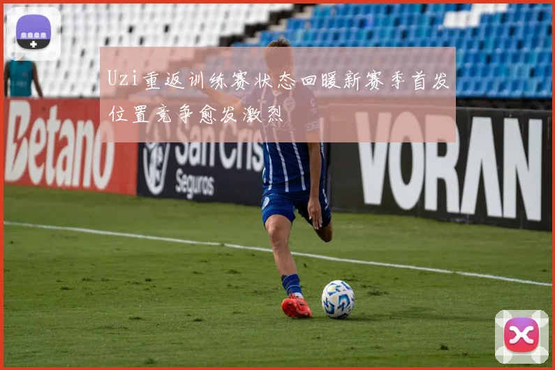Uzi重返训练赛状态回暖新赛季首发位置竞争愈发激烈