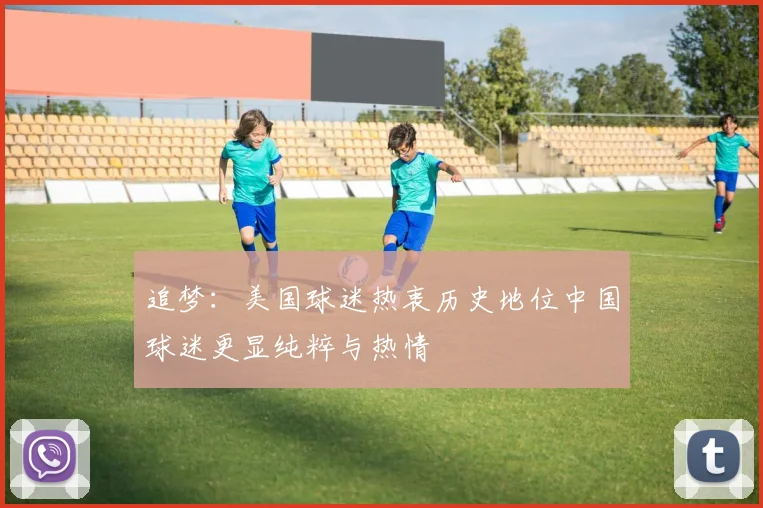 追梦：美国球迷热衷历史地位中国球迷更显纯粹与热情